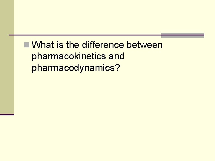 n What is the difference between pharmacokinetics and pharmacodynamics? n What is the difference between pharmacokinetics and pharmacodynamics?