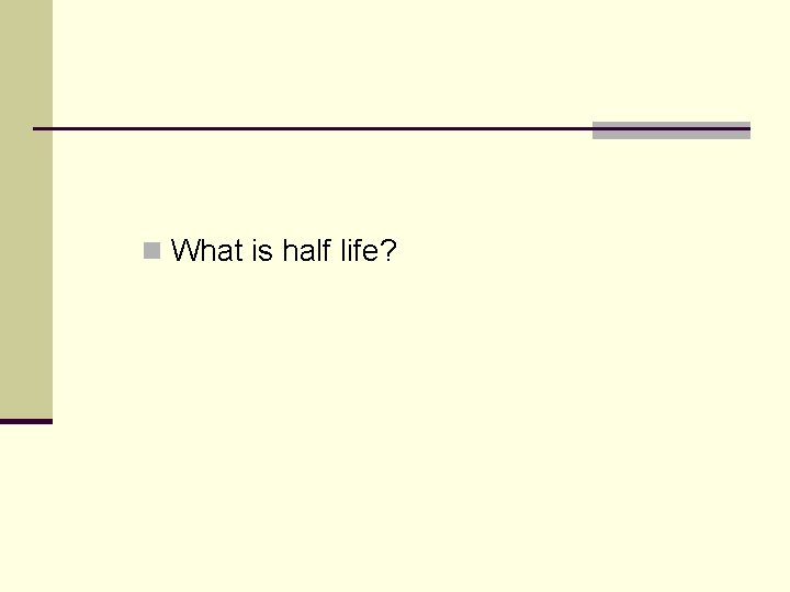 n What is half life? n What is half life?