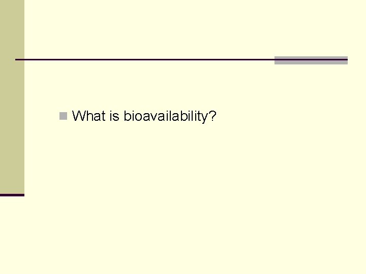 n What is bioavailability? n What is bioavailability?