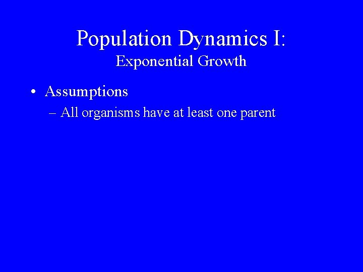 Population Dynamics I: Exponential Growth • Assumptions – All organisms have at least one