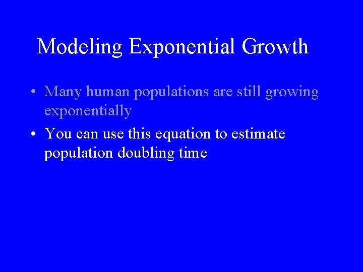 Modeling Exponential Growth • Many human populations are still growing exponentially • You can