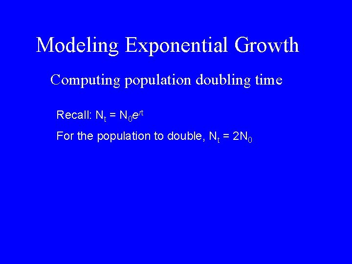 Modeling Exponential Growth Computing population doubling time Recall: Nt = N 0 ert For