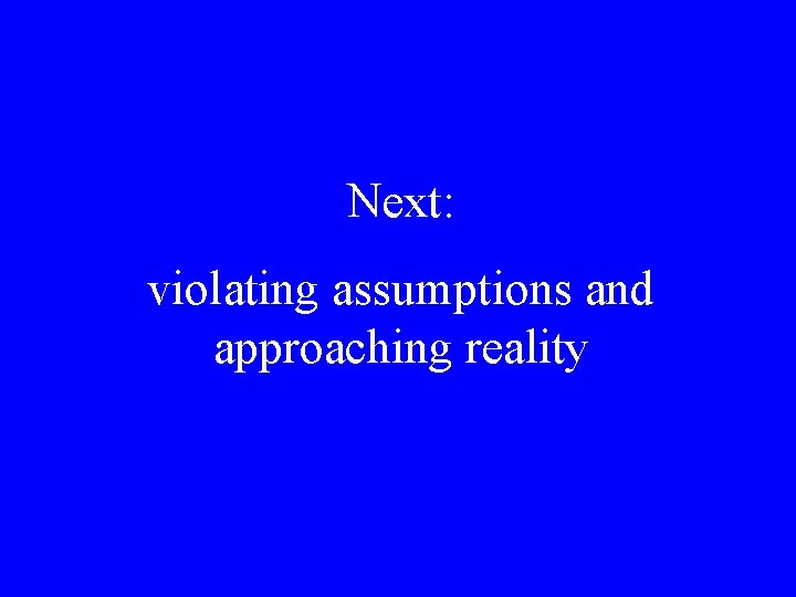 Next: violating assumptions and approaching reality 