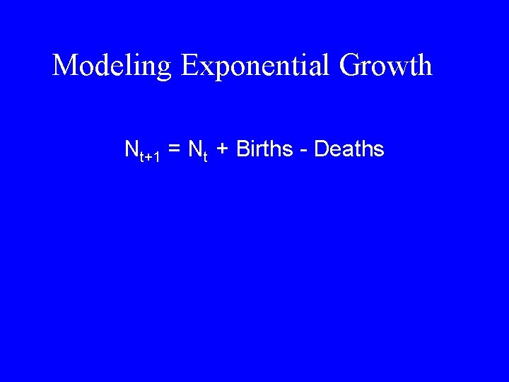 Modeling Exponential Growth Nt+1 = Nt + Births - Deaths 