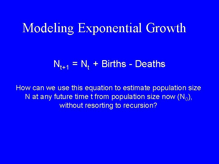 Modeling Exponential Growth Nt+1 = Nt + Births - Deaths How can we use