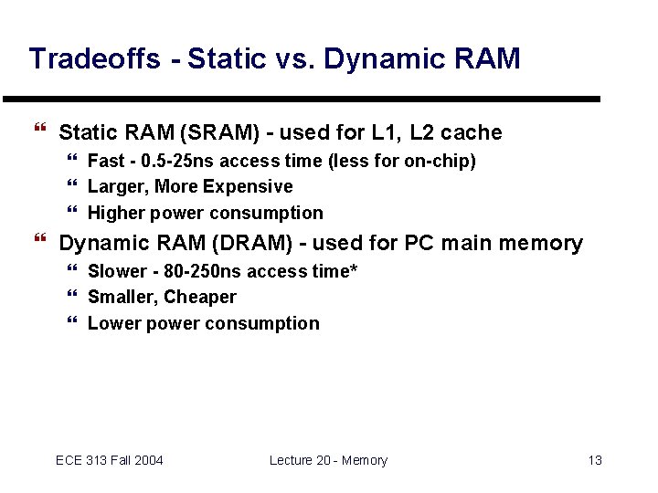 Tradeoffs - Static vs. Dynamic RAM } Static RAM (SRAM) - used for L