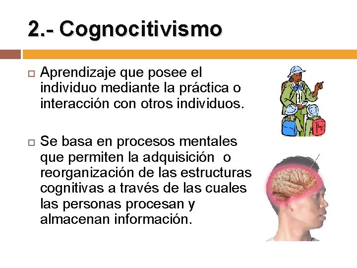 2. - Cognocitivismo Aprendizaje que posee el individuo mediante la práctica o interacción con