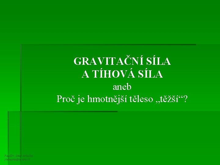 GRAVITAČNÍ SÍLA A TÍHOVÁ SÍLA aneb Proč je hmotnější těleso „těžší“? Paed. Dr. Jozef