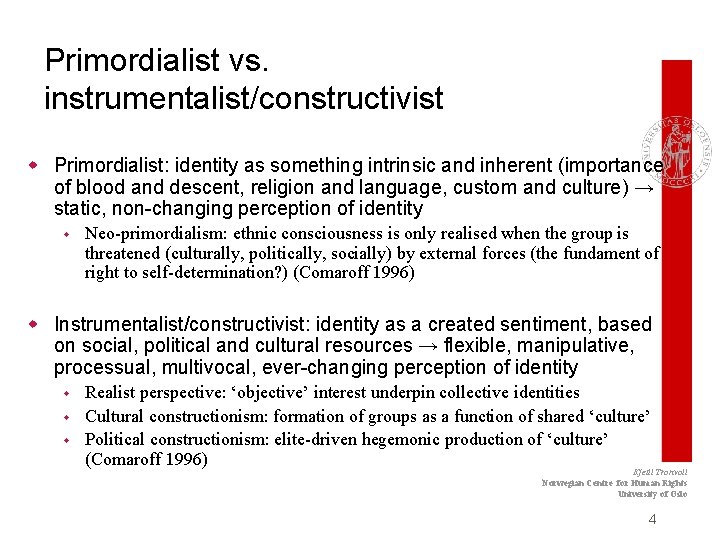 Primordialist vs. instrumentalist/constructivist w Primordialist: identity as something intrinsic and inherent (importance of blood