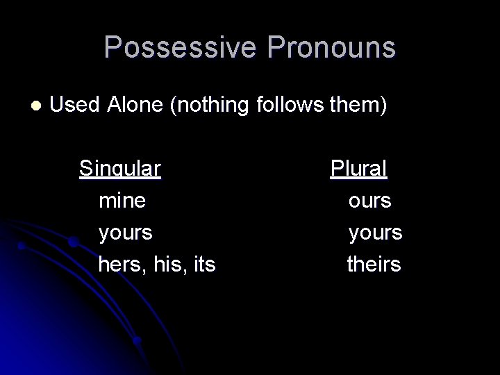 Possessive Pronouns l Used Alone (nothing follows them) Singular mine yours hers, his, its