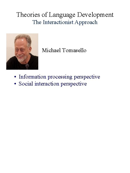 Theories of Language Development The Interactionist Approach Michael Tomasello • Information processing perspective •
