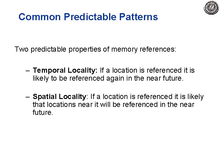 Common Predictable Patterns Two predictable properties of memory references: – Temporal Locality: If a