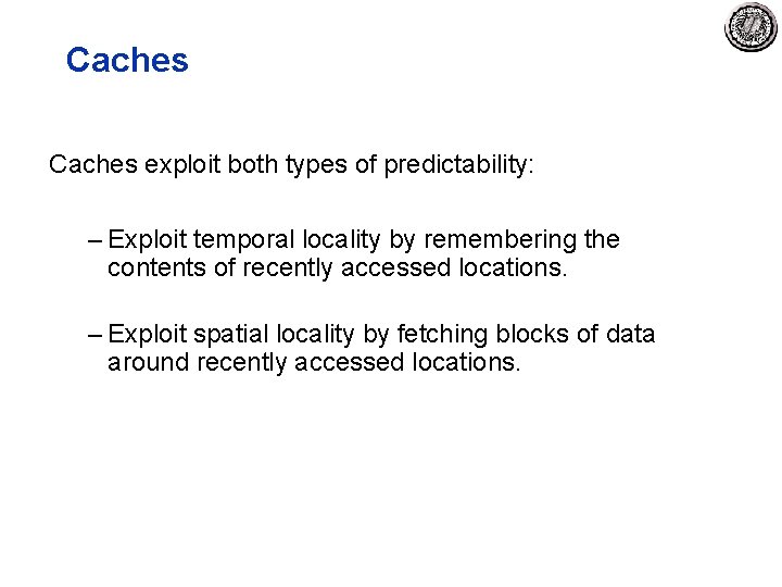 Caches exploit both types of predictability: – Exploit temporal locality by remembering the contents