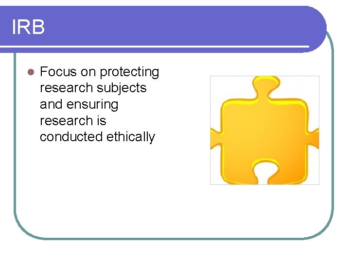IRB l Focus on protecting research subjects and ensuring research is conducted ethically IRB l Focus on protecting research subjects and ensuring research is conducted ethically