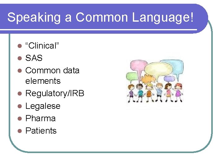 Speaking a Common Language! l l l l “Clinical” SAS Common data elements Regulatory/IRB Speaking a Common Language! l l l l “Clinical” SAS Common data elements Regulatory/IRB