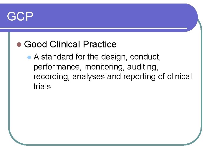 GCP l Good l Clinical Practice A standard for the design, conduct, performance, monitoring, GCP l Good l Clinical Practice A standard for the design, conduct, performance, monitoring,