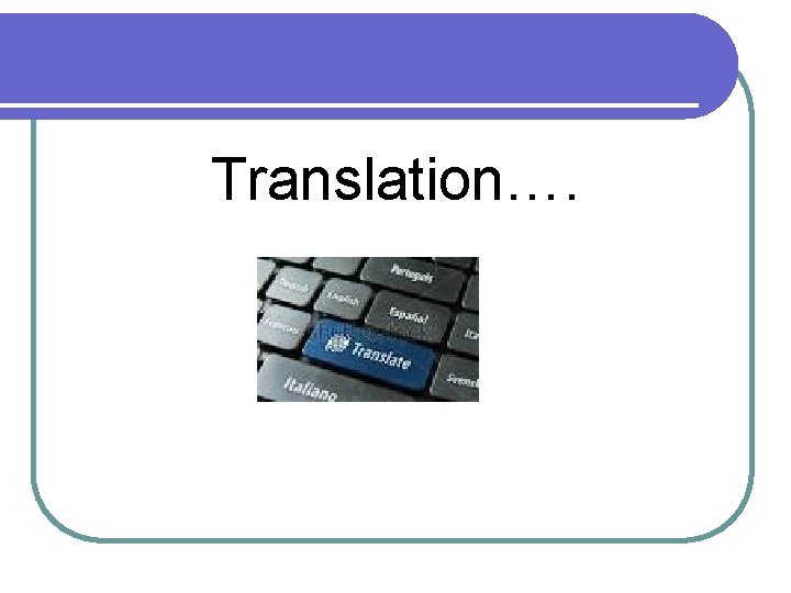 Translation…. Translation….