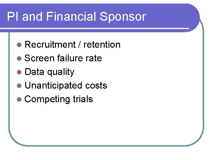 PI and Financial Sponsor l Recruitment / retention l Screen failure rate l Data PI and Financial Sponsor l Recruitment / retention l Screen failure rate l Data