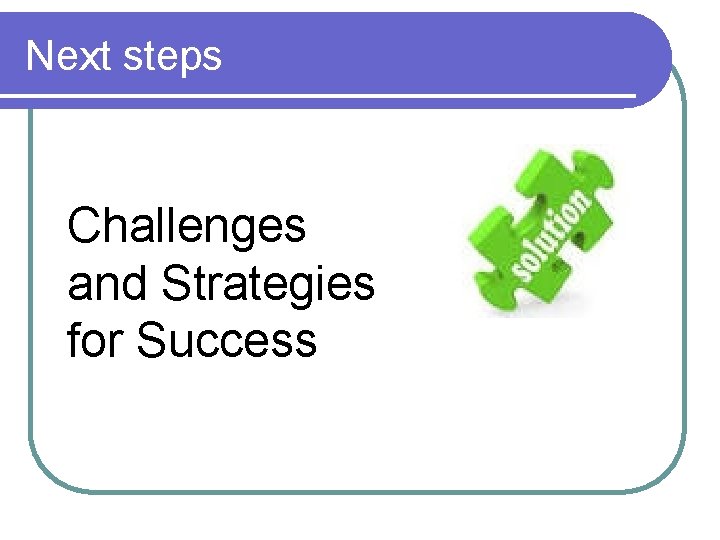 Next steps Challenges and Strategies for Success Next steps Challenges and Strategies for Success