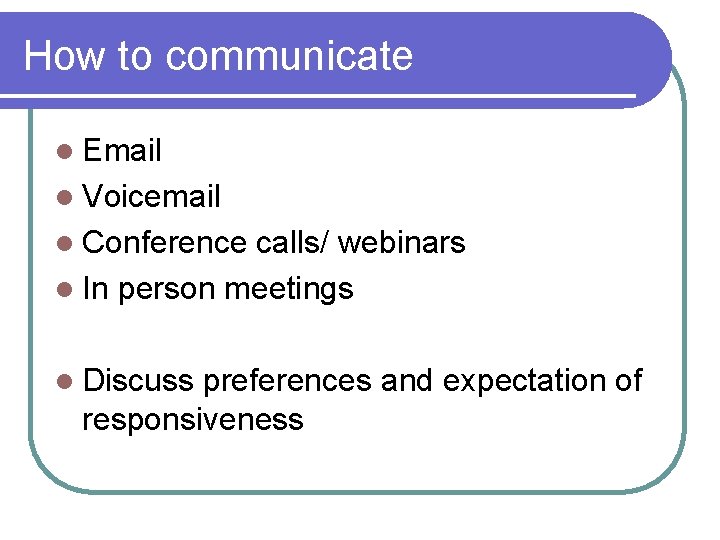 How to communicate l Email l Voicemail l Conference calls/ webinars l In person How to communicate l Email l Voicemail l Conference calls/ webinars l In person