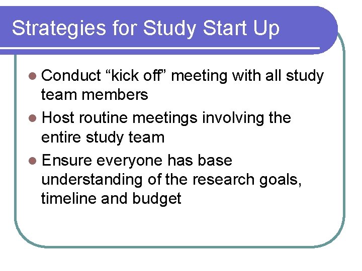 Strategies for Study Start Up l Conduct “kick off” meeting with all study team Strategies for Study Start Up l Conduct “kick off” meeting with all study team