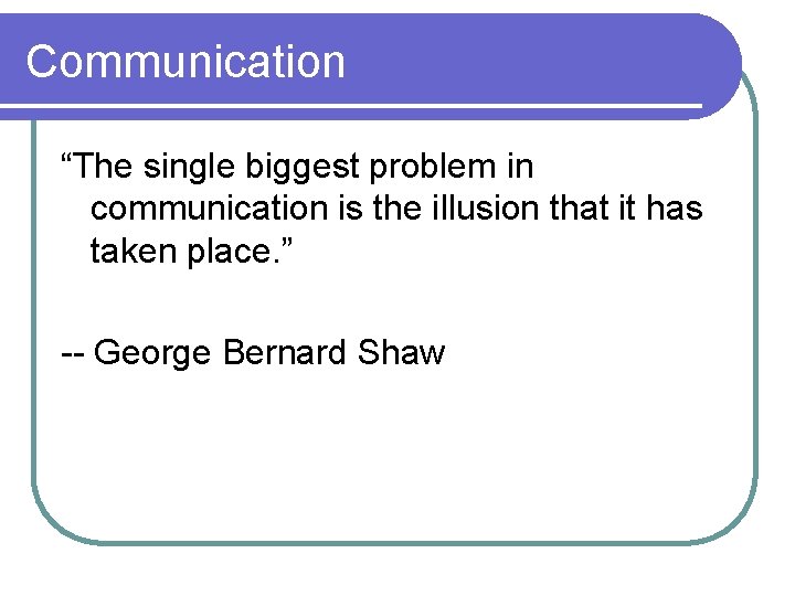 Communication “The single biggest problem in communication is the illusion that it has taken Communication “The single biggest problem in communication is the illusion that it has taken
