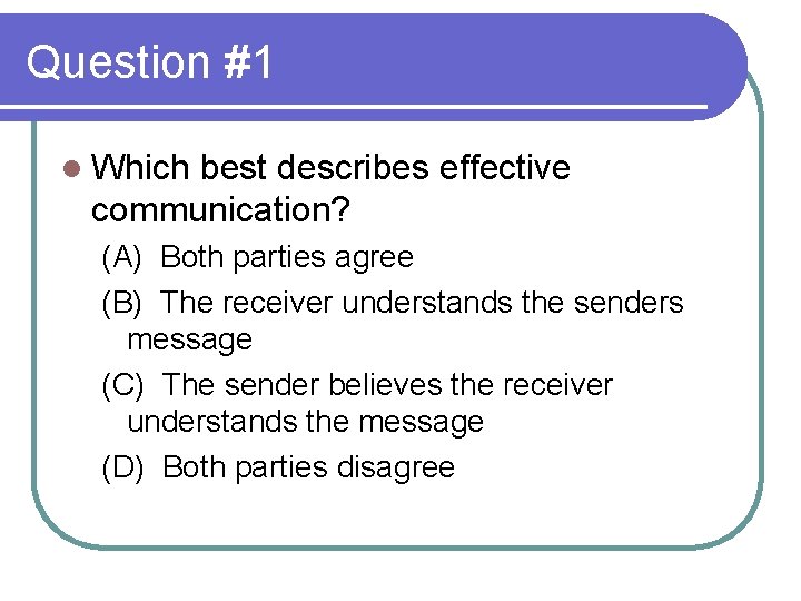 Question #1 l Which best describes effective communication? (A) Both parties agree (B) The Question #1 l Which best describes effective communication? (A) Both parties agree (B) The