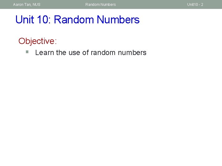 Aaron Tan, NUS Random Numbers Unit 10: Random Numbers Objective: § Learn the use