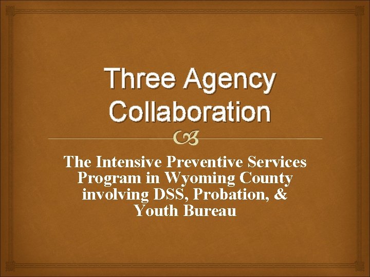 Three Agency Collaboration The Intensive Preventive Services Program in Wyoming County involving DSS, Probation,