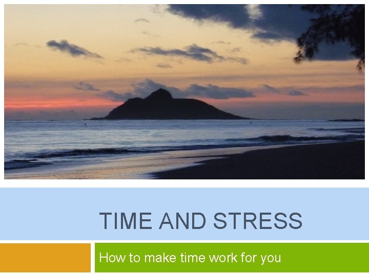 TIME AND STRESS How to make time work for you 