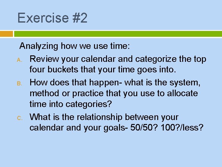 Exercise #2 Analyzing how we use time: A. Review your calendar and categorize the