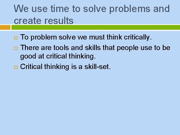 We use time to solve problems and create results To problem solve we must