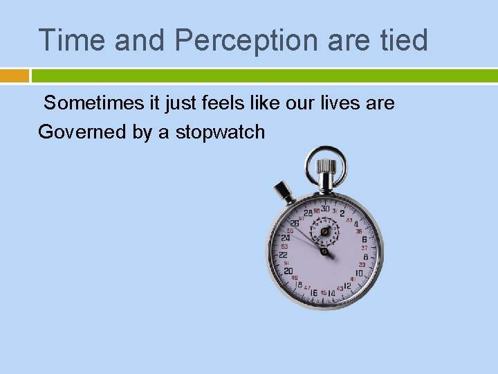 Time and Perception are tied Sometimes it just feels like our lives are Governed