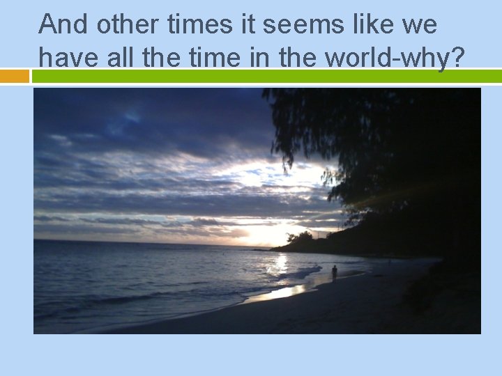 And other times it seems like we have all the time in the world-why?