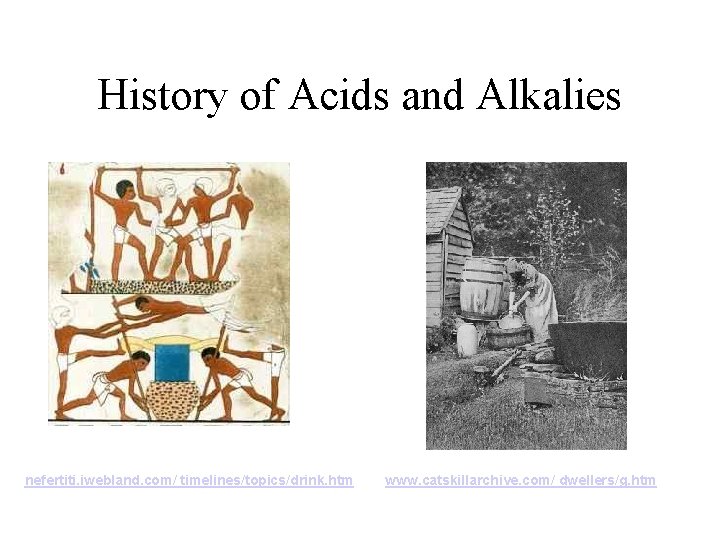 History of Acids and Alkalies nefertiti. iwebland. com/ timelines/topics/drink. htm www. catskillarchive. com/ dwellers/g.