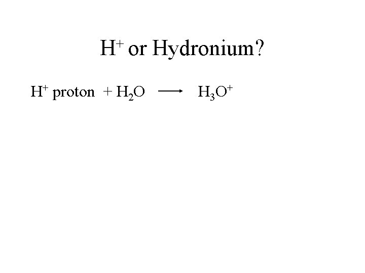 + H or Hydronium? H+ proton + H 2 O H 3 O+ 