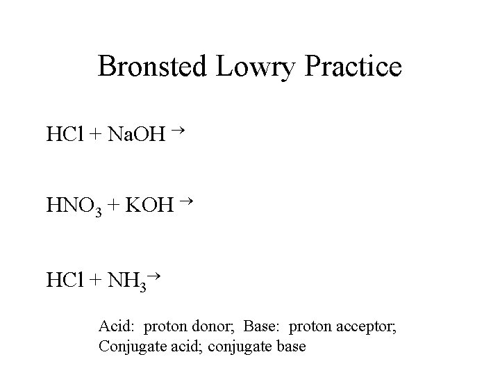 Bronsted Lowry Practice HCl + Na. OH HNO 3 + KOH HCl + NH