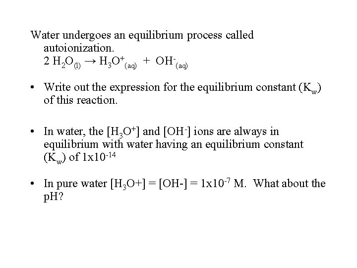 Water undergoes an equilibrium process called autoionization. 2 H 2 O(l) → H 3