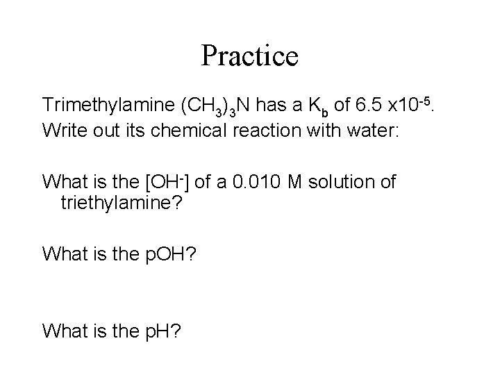 Practice Trimethylamine (CH 3)3 N has a Kb of 6. 5 x 10 -5.