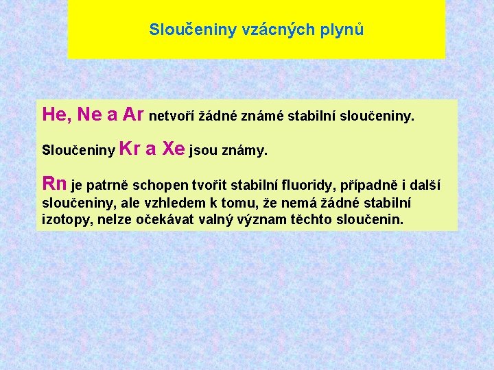 Sloučeniny vzácných plynů He, Ne a Ar netvoří žádné známé stabilní sloučeniny. Sloučeniny Kr
