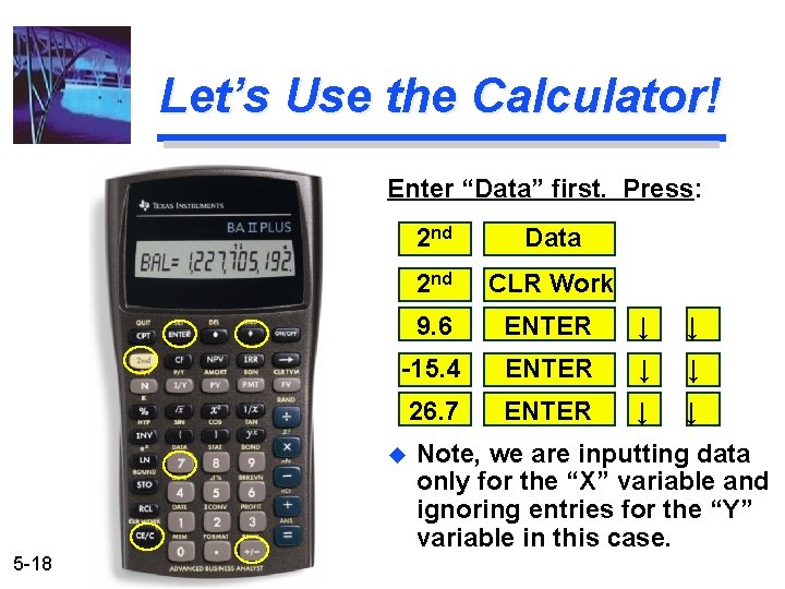 Let’s Use the Calculator! Enter “Data” first. Press: 2 nd Data 2 nd CLR