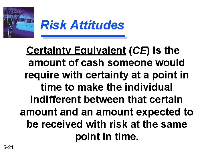 Risk Attitudes Certainty Equivalent (CE) CE is the amount of cash someone would require