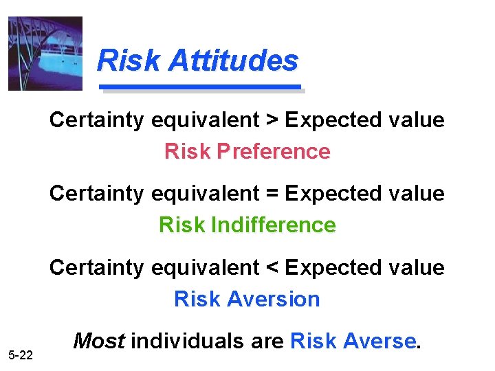 Risk Attitudes Certainty equivalent > Expected value Risk Preference Certainty equivalent = Expected value