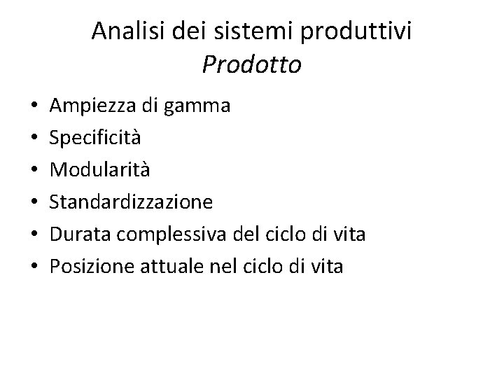 Analisi dei sistemi produttivi Prodotto • • • Ampiezza di gamma Specificità Modularità Standardizzazione