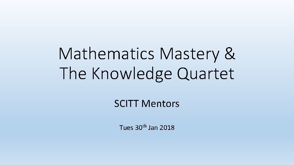 Mathematics Mastery & The Knowledge Quartet SCITT Mentors Tues 30 th Jan 2018 