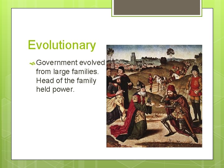 Evolutionary Government evolved from large families. Head of the family held power. 