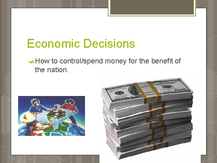 Economic Decisions How to control/spend money for the benefit of the nation. 