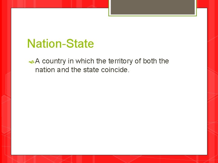 Nation-State A country in which the territory of both the nation and the state