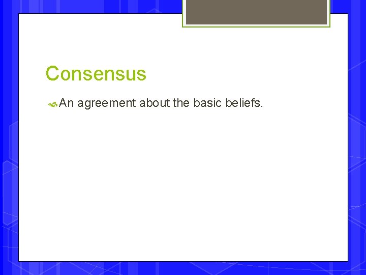 Consensus An agreement about the basic beliefs. 