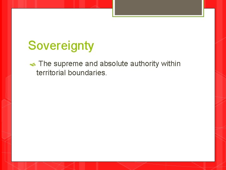 Sovereignty The supreme and absolute authority within territorial boundaries. 